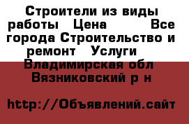 Строители из виды работы › Цена ­ 214 - Все города Строительство и ремонт » Услуги   . Владимирская обл.,Вязниковский р-н